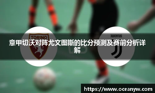 意甲切沃对阵尤文图斯的比分预测及赛前分析详解